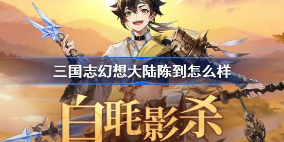 三国志幻想大陆陈到怎么样 三国志幻想大陆陈到技能解析