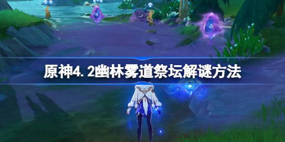 原神4.2幽林雾道祭坛怎么解谜 原神4.2幽林雾道祭坛解谜方法