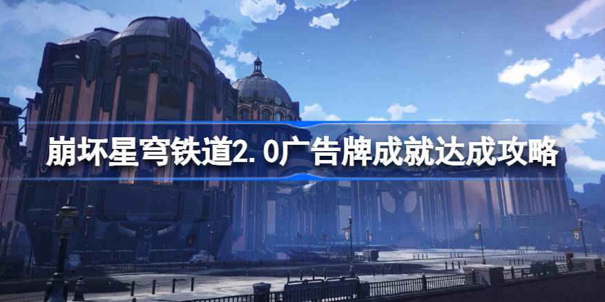崩坏星穹铁道2.0广告牌成就如何达成 崩坏星穹铁道2.0广告牌成就达成攻略
