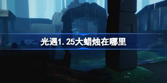光遇1.25大蜡烛在哪里 光遇1月25日大蜡烛位置攻略