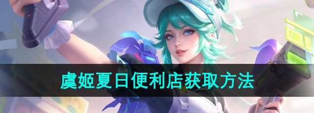 《王者荣耀》虞姬夏日便利店皮肤获取方法