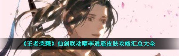 《王者荣耀》仙剑联动曜李逍遥皮肤攻略汇总大全