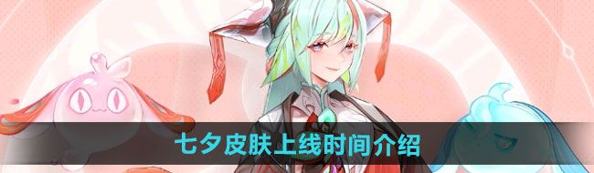 《王者荣耀》2024年七夕皮肤上线时间介绍
