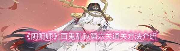 《阴阳师》百鬼乱狱第六关通关方法介绍