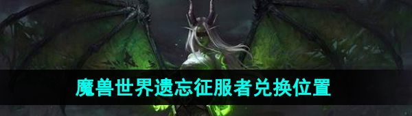 《魔兽世界》遗忘征服者兑换位置
