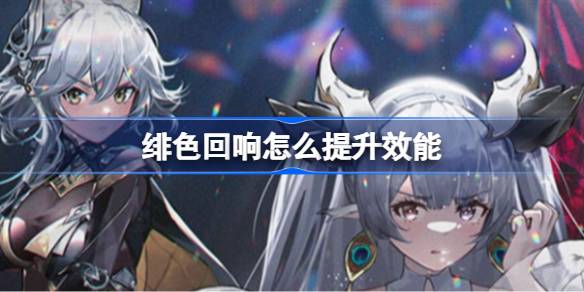 绯色回响怎么提升效能 绯色回响提升效能方法
