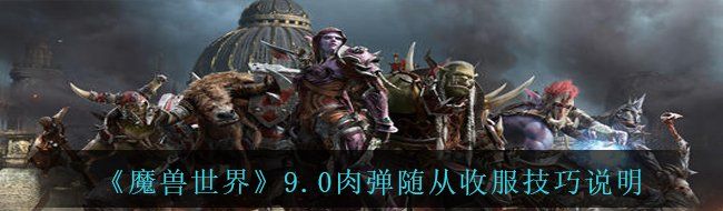 《魔兽世界》9.0肉弹随从收服技巧说明