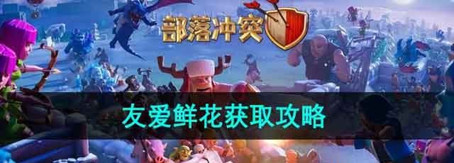 《部落冲突》友爱鲜花获取攻略