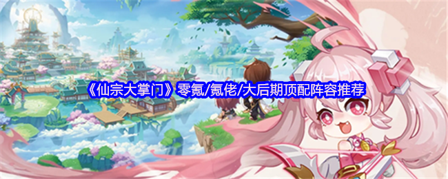 《仙宗大掌门》零氪/氪佬/大后期顶配阵容推荐