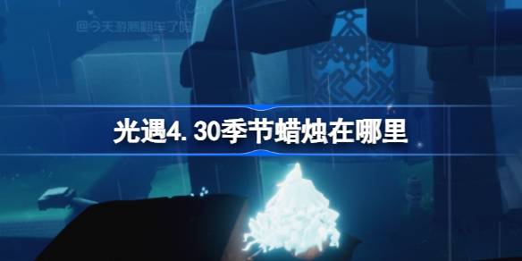 光遇4.30季节蜡烛在哪里 光遇4月30日季节蜡烛位置攻略