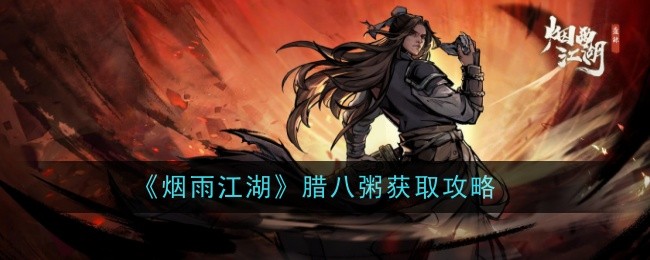 烟雨江湖腊八粥怎么做-获取攻略