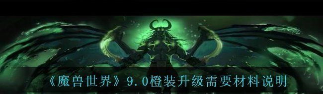 《魔兽世界》9.0橙装升级需要材料说明