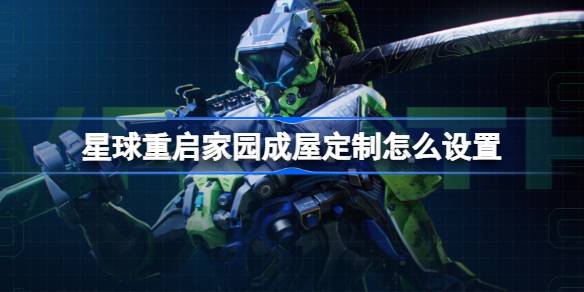 星球重启家园成屋定制怎么设置 星球重启家园成屋定制设置方法