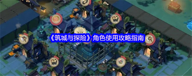 《筑城与探险》角色使用攻略指南