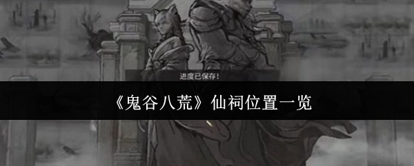 《鬼谷八荒》仙祠位置一览