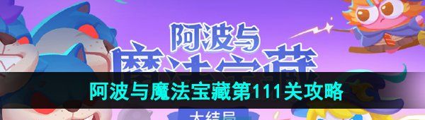 《保卫萝卜4》阿波与魔法宝藏第111关图文通关攻略