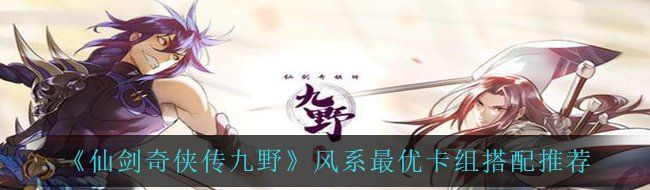 《仙剑奇侠传九野》风系最优卡组搭配推荐