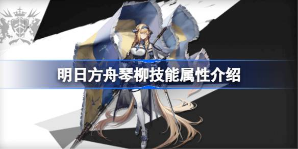 明日方舟琴柳技能属性介绍 明日方舟琴柳技能怎么样