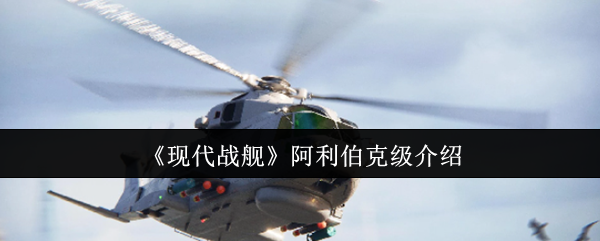 《现代战舰》阿利伯克级介绍