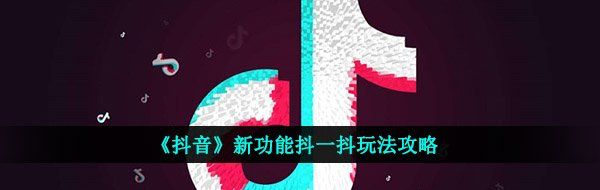 《抖音》新功能抖一抖玩法攻略