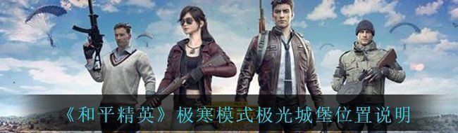 《和平精英》极寒模式极光城堡位置说明