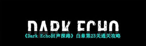 《Dark Echo回声探路》白章第23关通关攻略