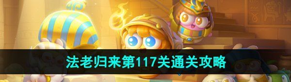《保卫萝卜4》法老归来第117关通关攻略