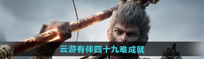《黑神话悟空》云游有伴四十九难成就攻略