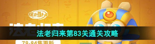 《保卫萝卜4》法老归来第83关通关攻略