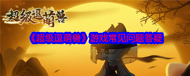 《超级逗萌兽》游戏常见问题答疑