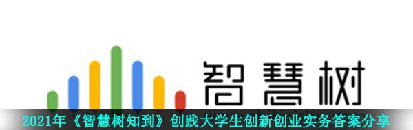 2021年《智慧树知到》创践大学生创新创业实务答案分享