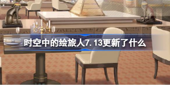 时空中的绘旅人7.13更新了什么 绘旅人7月13日停服更新内容介绍