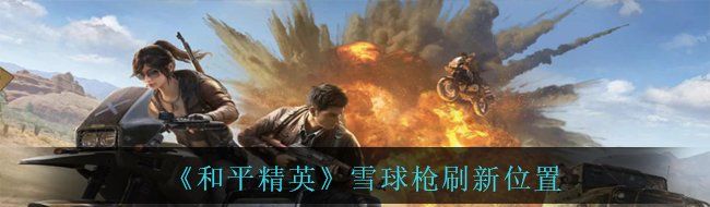 《和平精英》雪球枪刷新位置