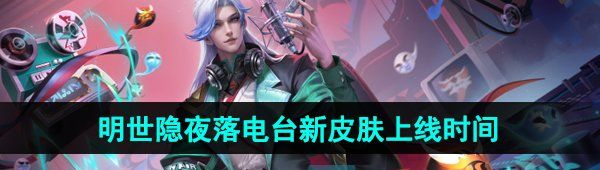 《王者荣耀》明世隐夜落电台新皮肤上线时间