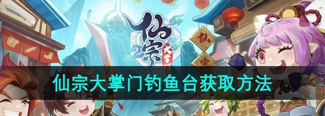 《仙宗大掌门》钓鱼台获取方法