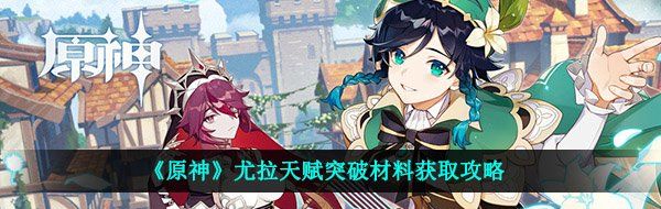《原神》尤拉天赋突破材料获取攻略