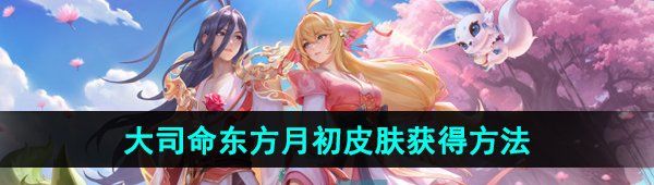 《王者荣耀》大司命东方月初新皮肤获得方法