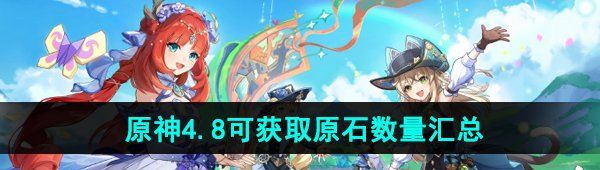 《原神》4.8版本可获取原石数量汇总