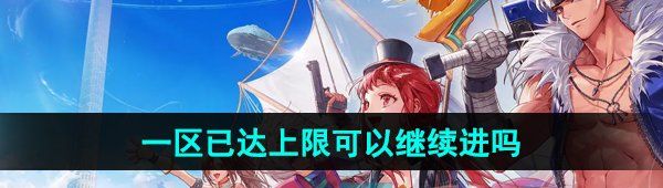 《dnf手游》一区已达上限可以继续进吗