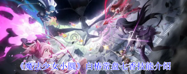 《魔法少女小圆》白椿常盘七香技能介绍