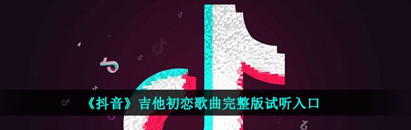 《抖音》吉他初恋歌曲完整版试听入口