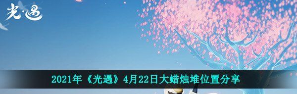 2021年《光遇》4月22日大蜡烛堆位置分享