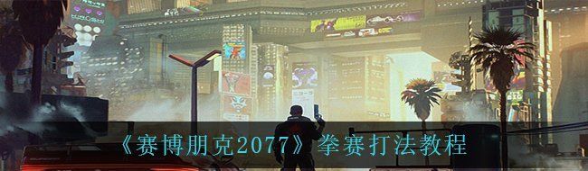 《赛博朋克2077》拳赛打法教程