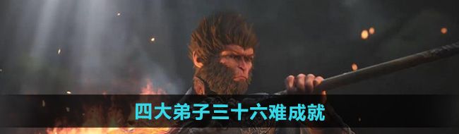 《黑神话悟空》四大弟子三十六难成就攻略