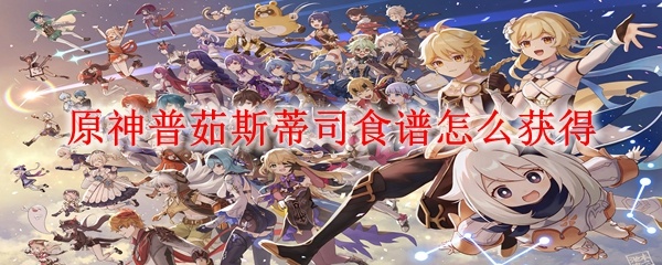 原神普茹斯蒂司食谱怎么获得_普茹斯蒂司食谱获得方法