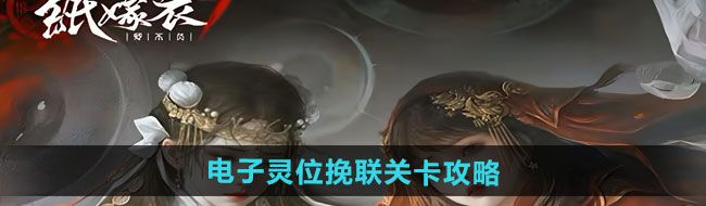 《纸嫁衣7卿不负》电子灵位挽联关卡攻略
