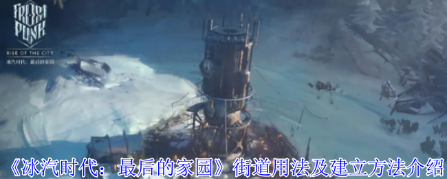 《冰汽时代：最后的家园》街道用法及建立方法介绍