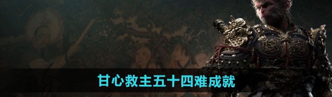 《黑神话悟空》甘心救主五十四难成就攻略