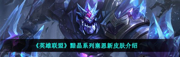 《英雄联盟》黯晶系列塞恩新皮肤介绍