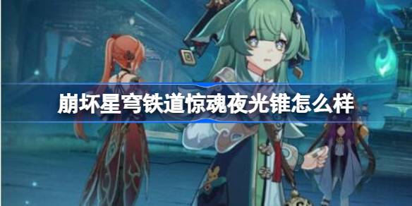 崩坏星穹铁道惊魂夜光锥怎么样 崩坏星穹铁道惊魂夜光锥介绍